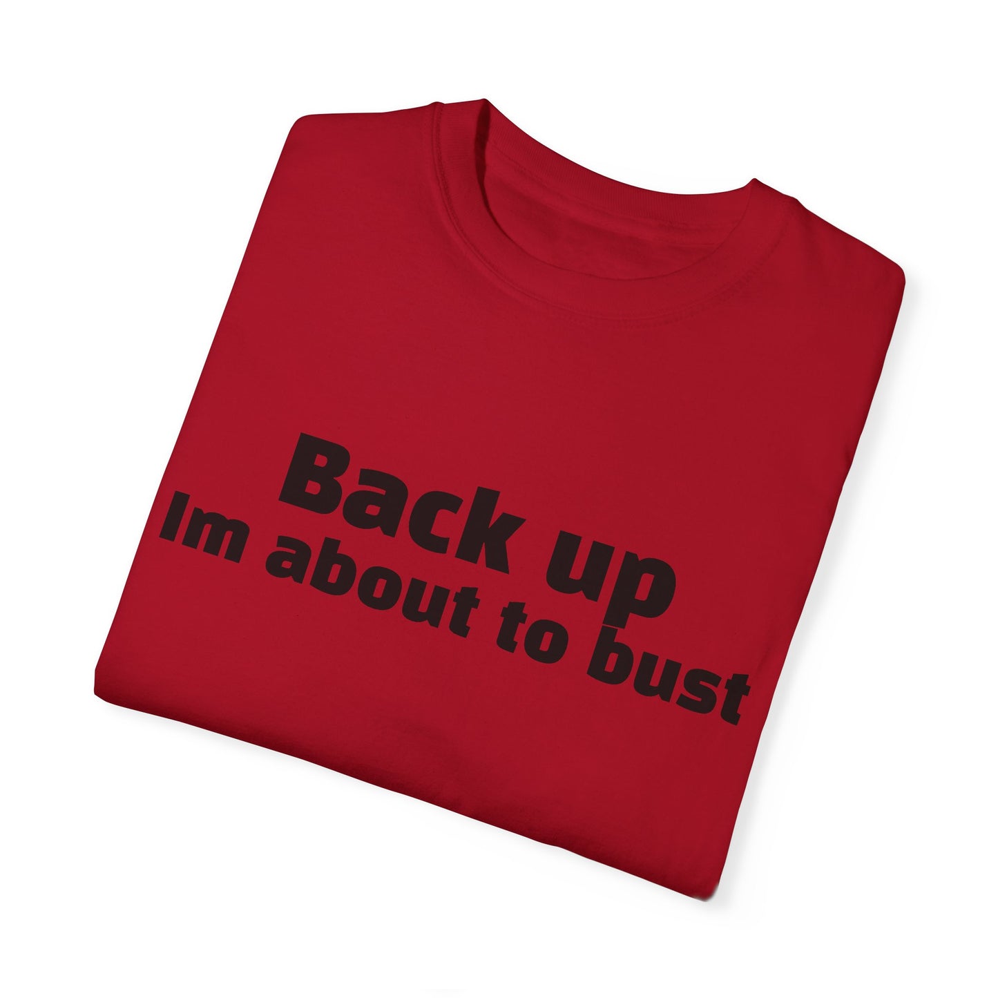 'Back up, I'm about to bust' - Unisex