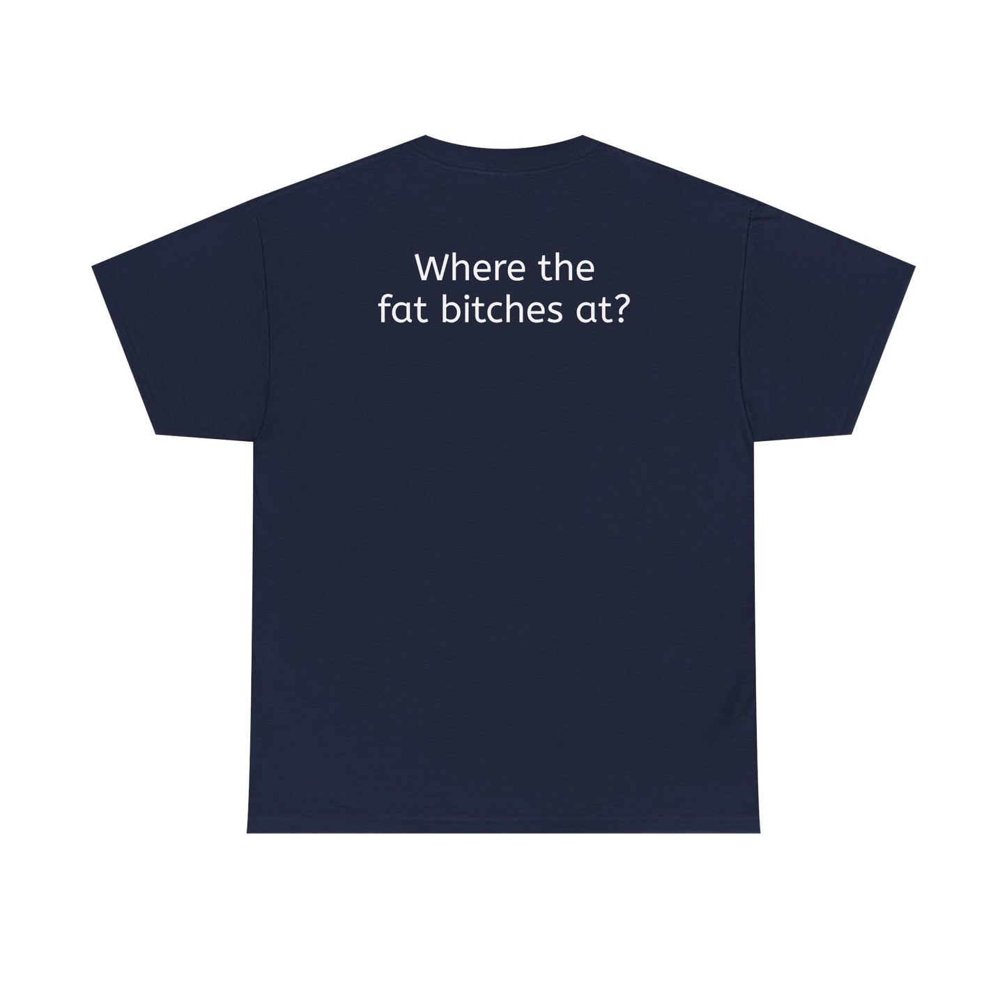 Where the fat bitches at?