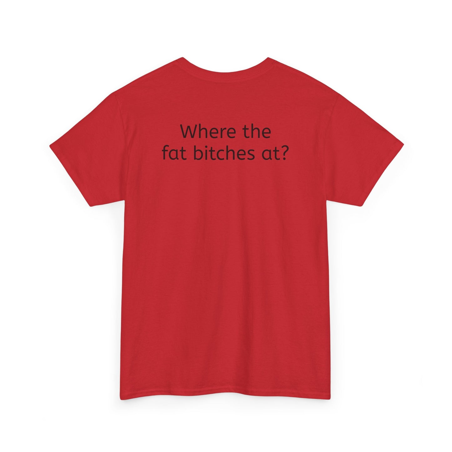 Where the fat bitches at?
