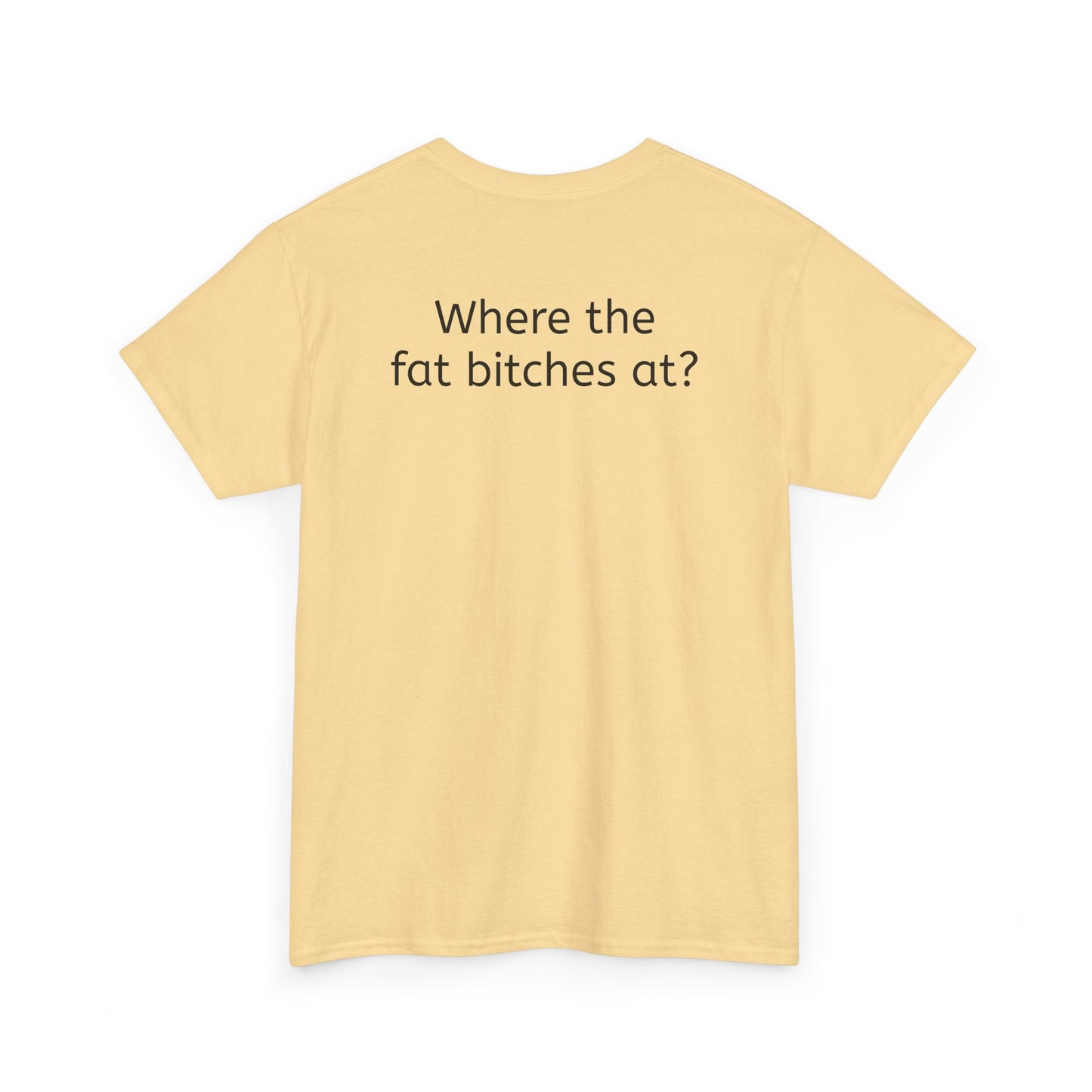 Where the fat bitches at?