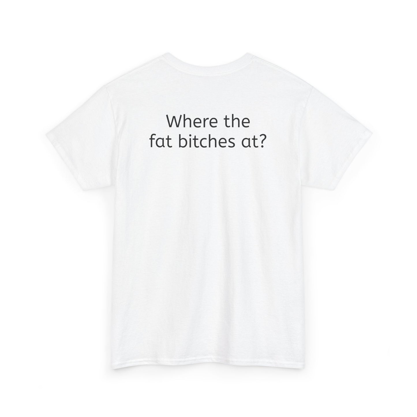 Where the fat bitches at?