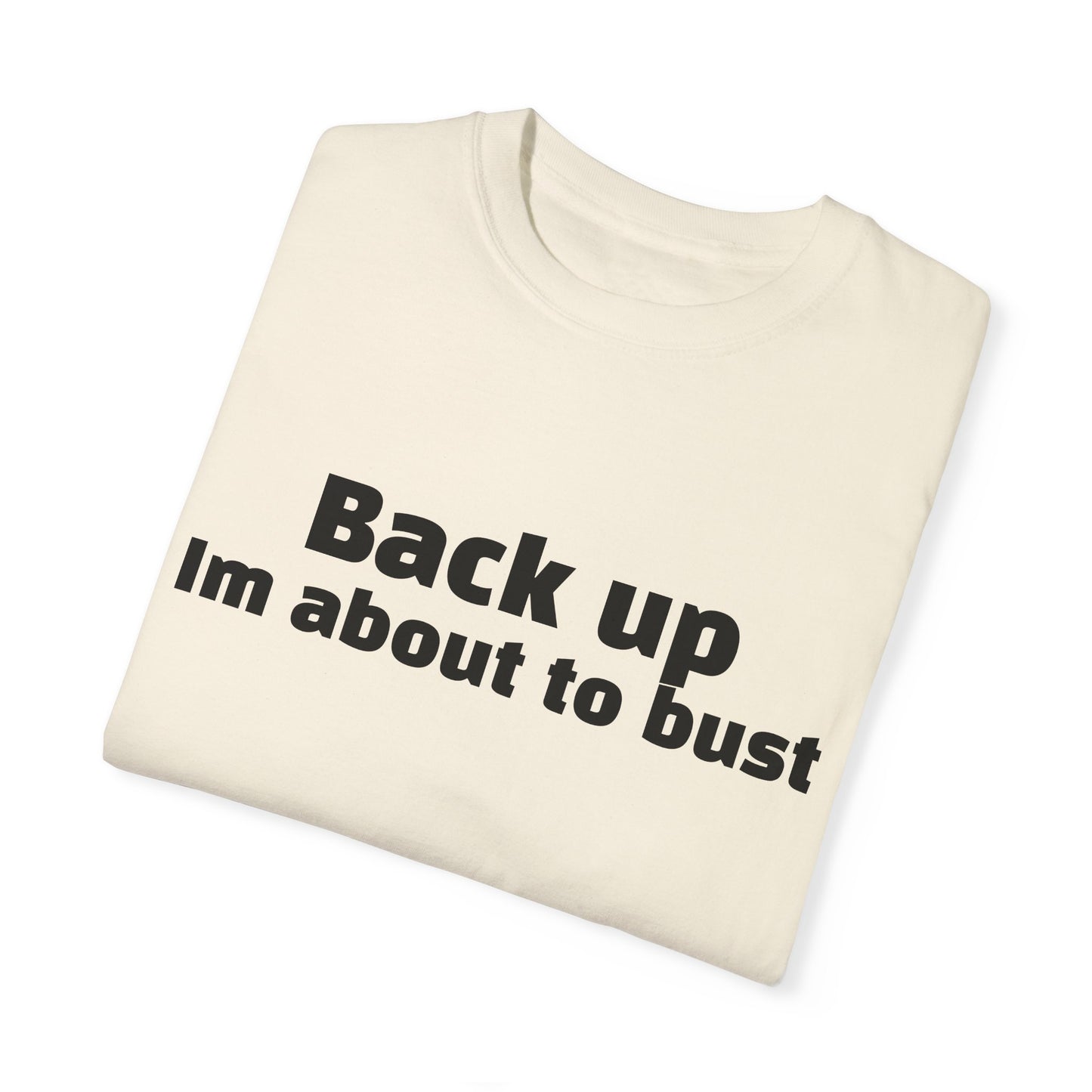 'Back up, I'm about to bust' - Unisex