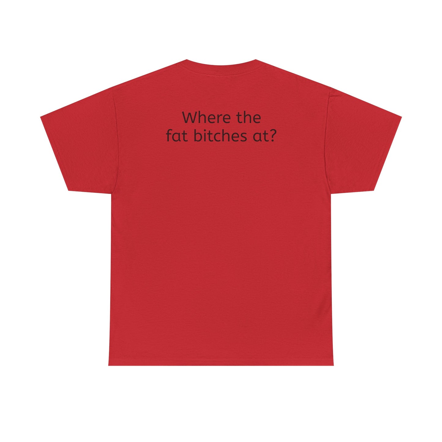 Where the fat bitches at?