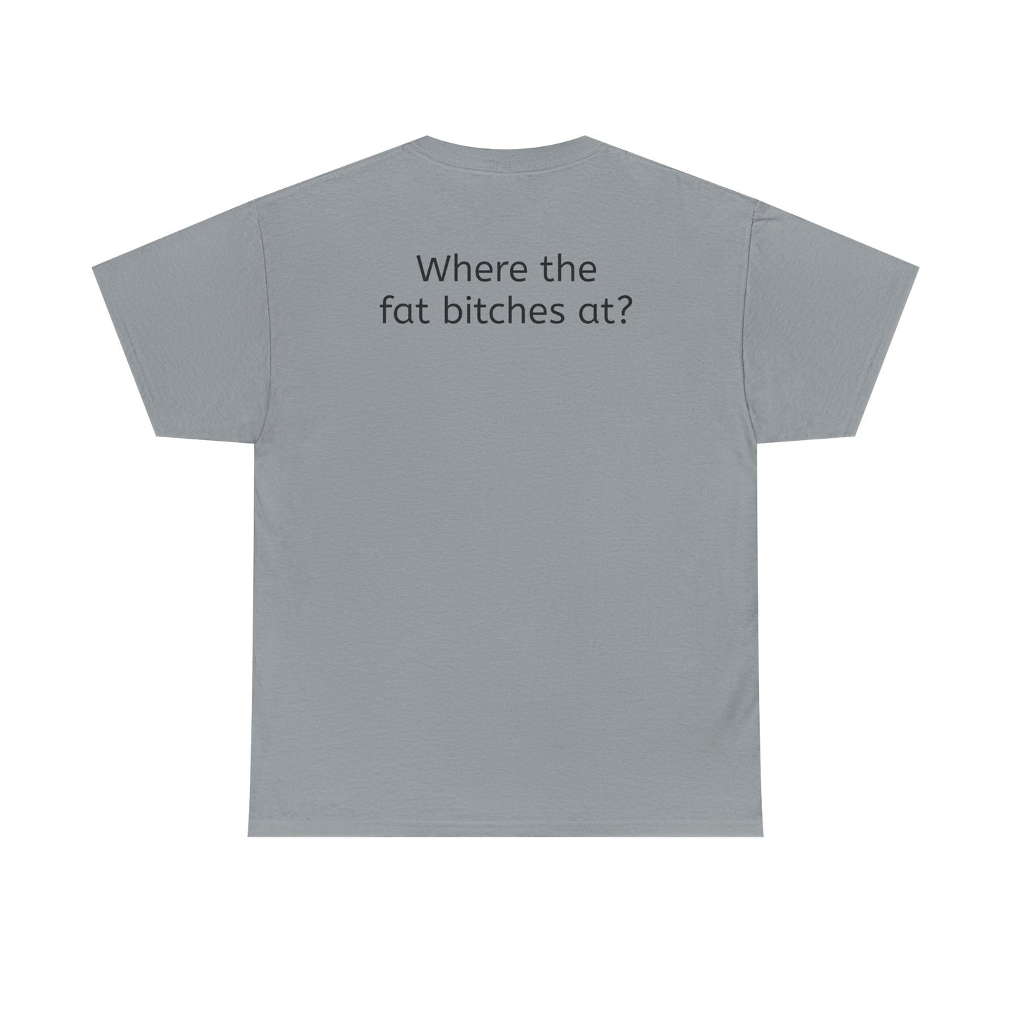 Where the fat bitches at?