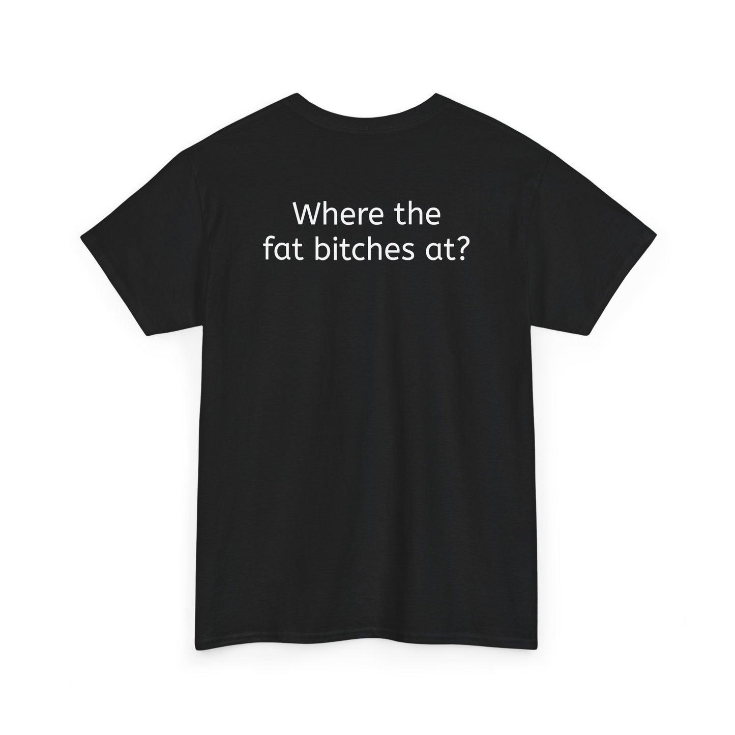 Where the fat bitches at?