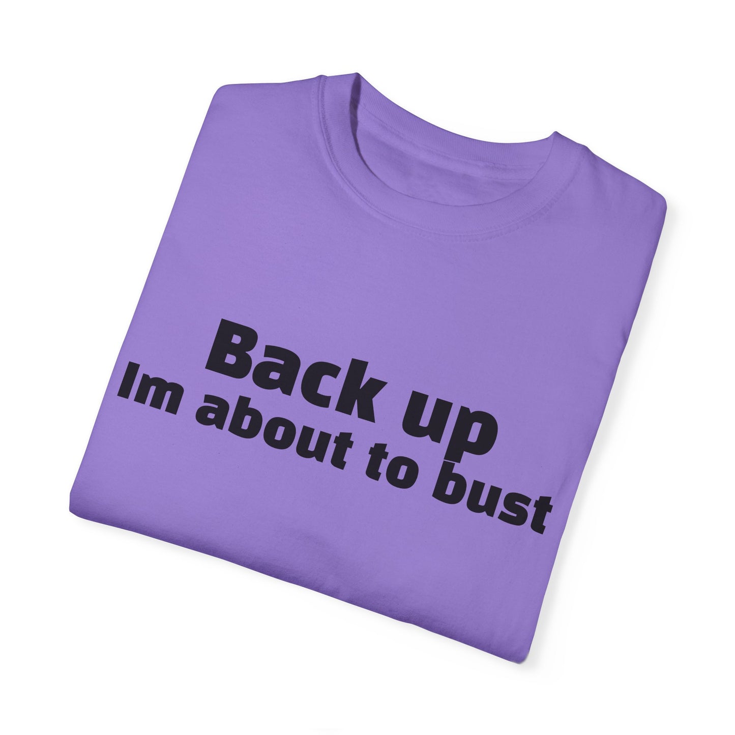 'Back up, I'm about to bust' - Unisex