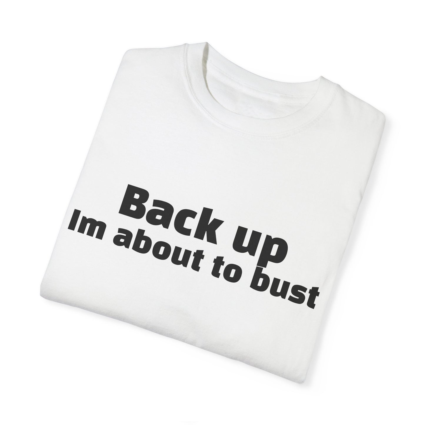 'Back up, I'm about to bust' - Unisex