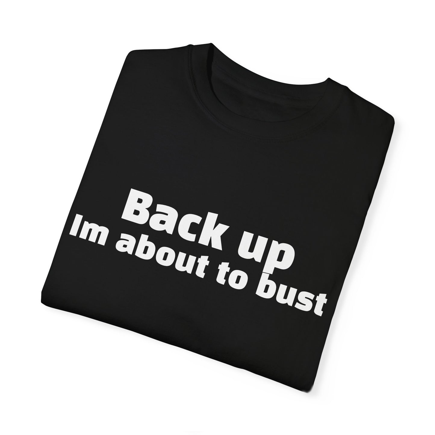 'Back up, I'm about to bust' - Unisex