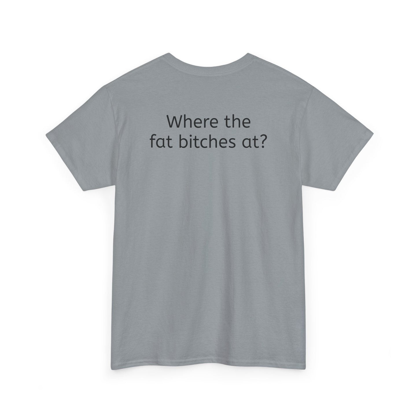 Where the fat bitches at?