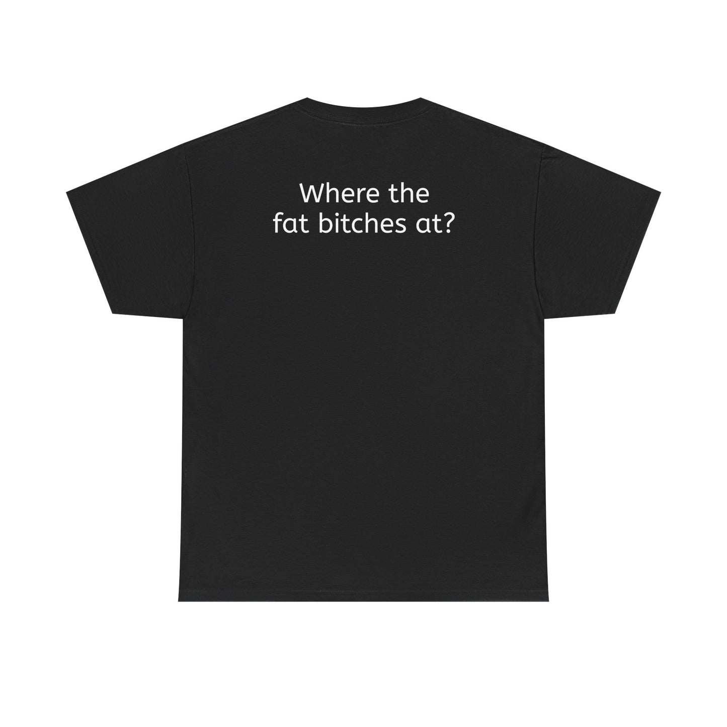 Where the fat bitches at?
