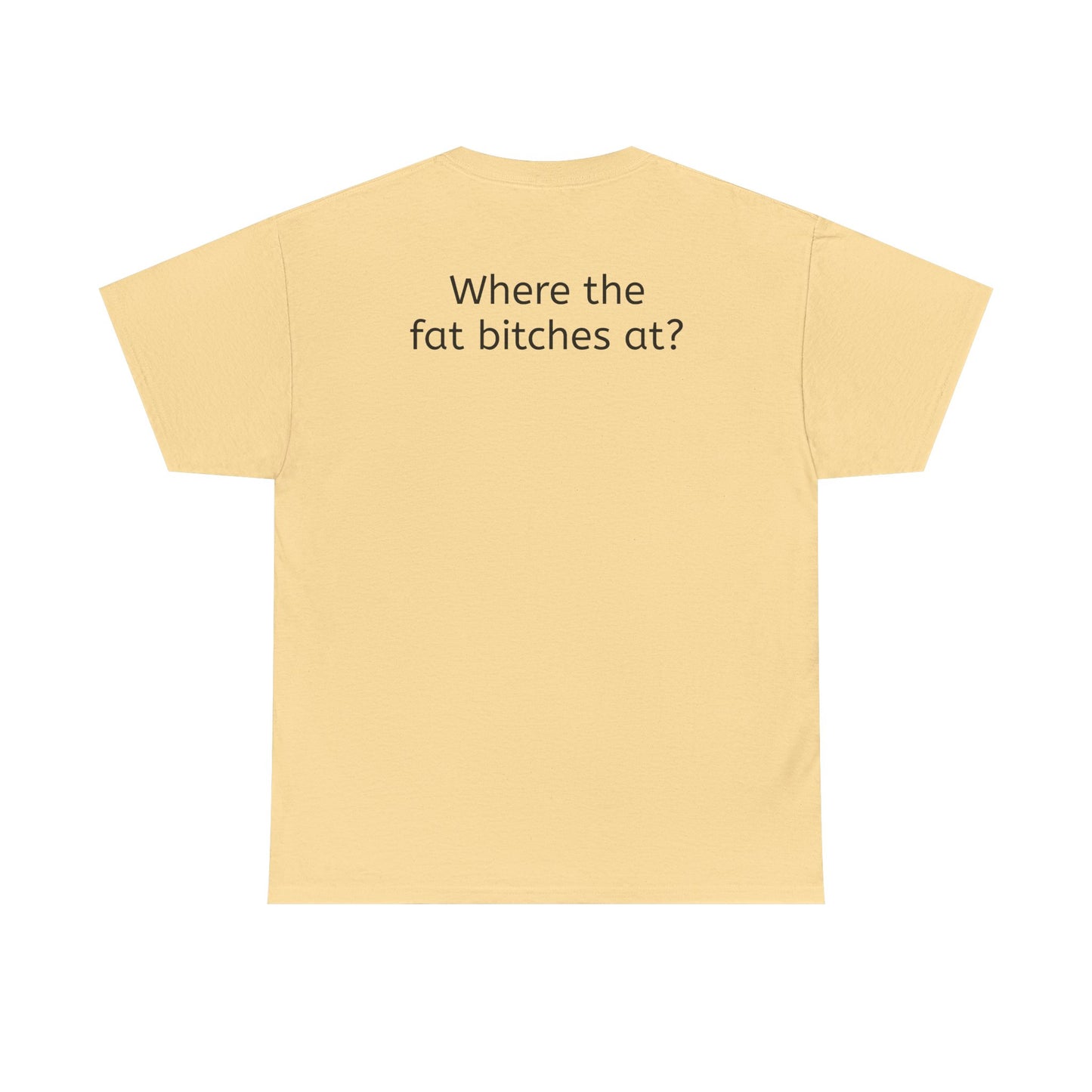Where the fat bitches at?